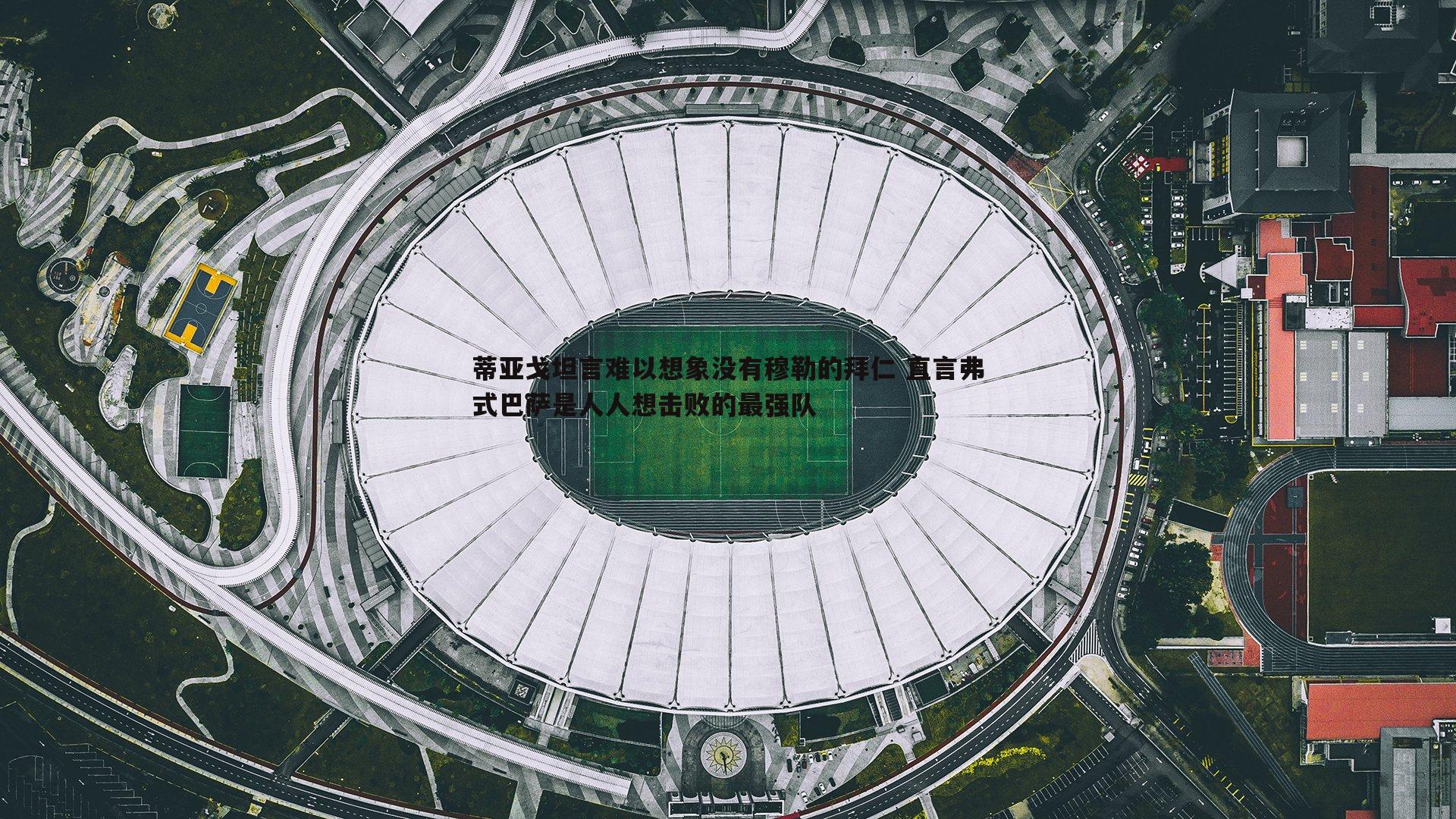 蒂亚戈坦言难以想象没有穆勒的拜仁 直言弗式巴萨是人人想击败的最强队