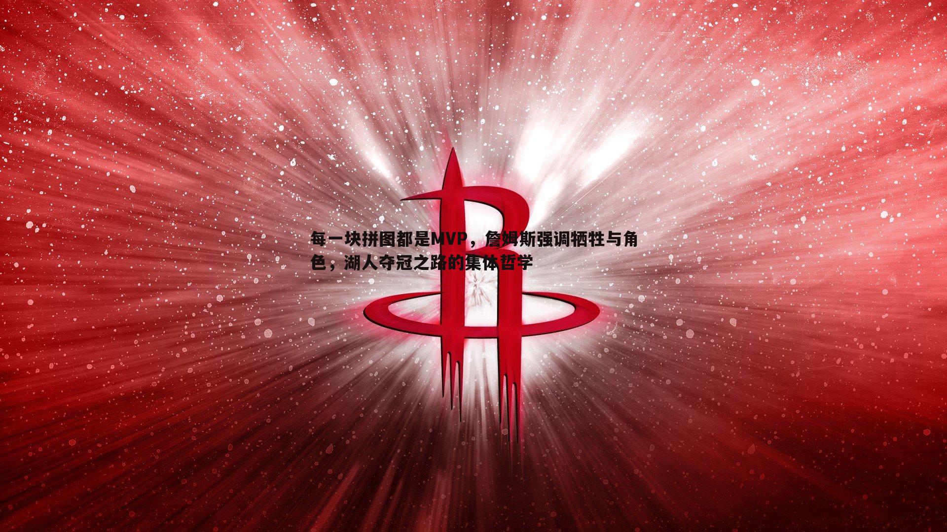 每一块拼图都是MVP，詹姆斯强调牺牲与角色，湖人夺冠之路的集体哲学