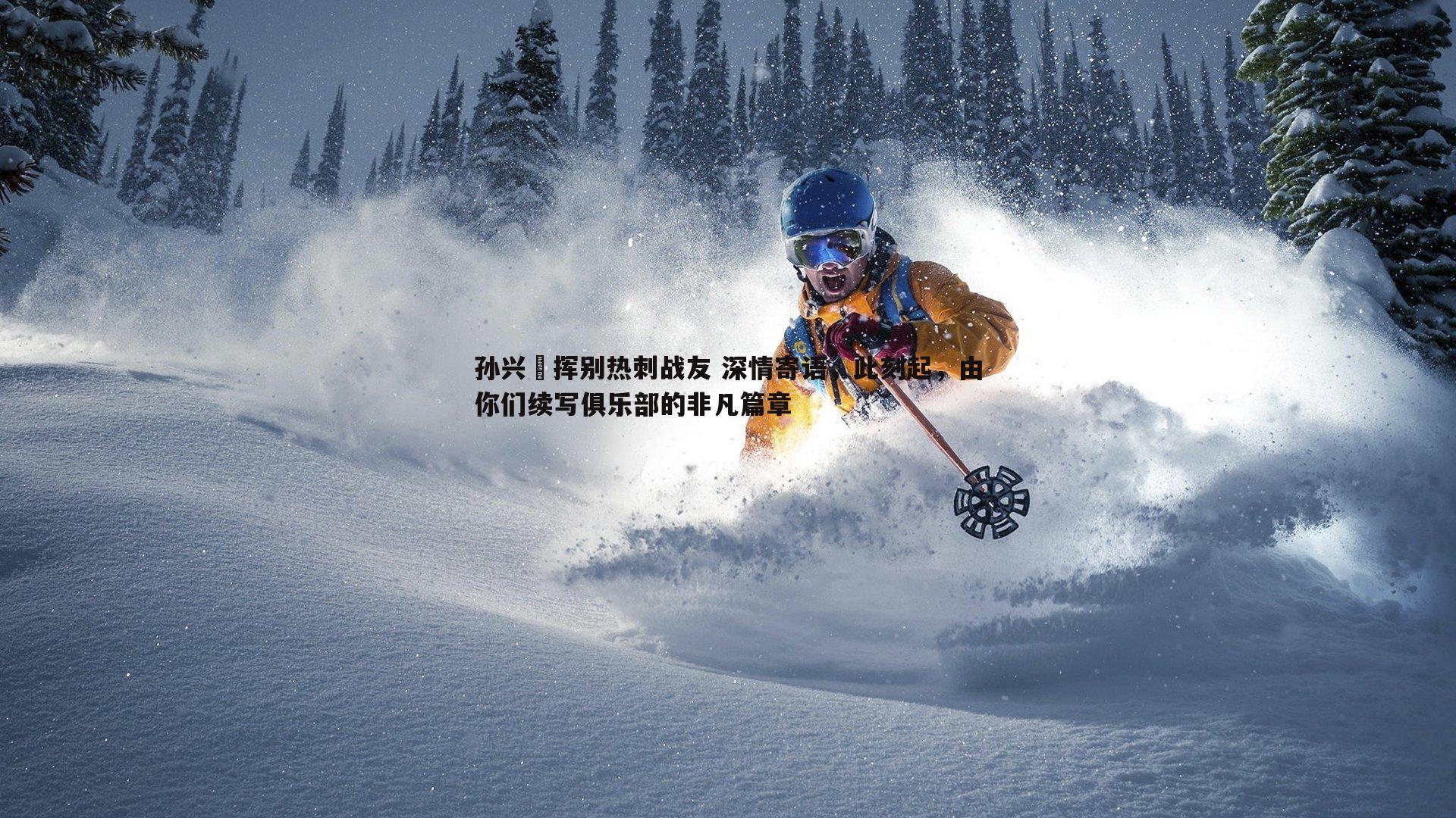 孙兴慜挥别热刺战友 深情寄语，此刻起，由你们续写俱乐部的非凡篇章