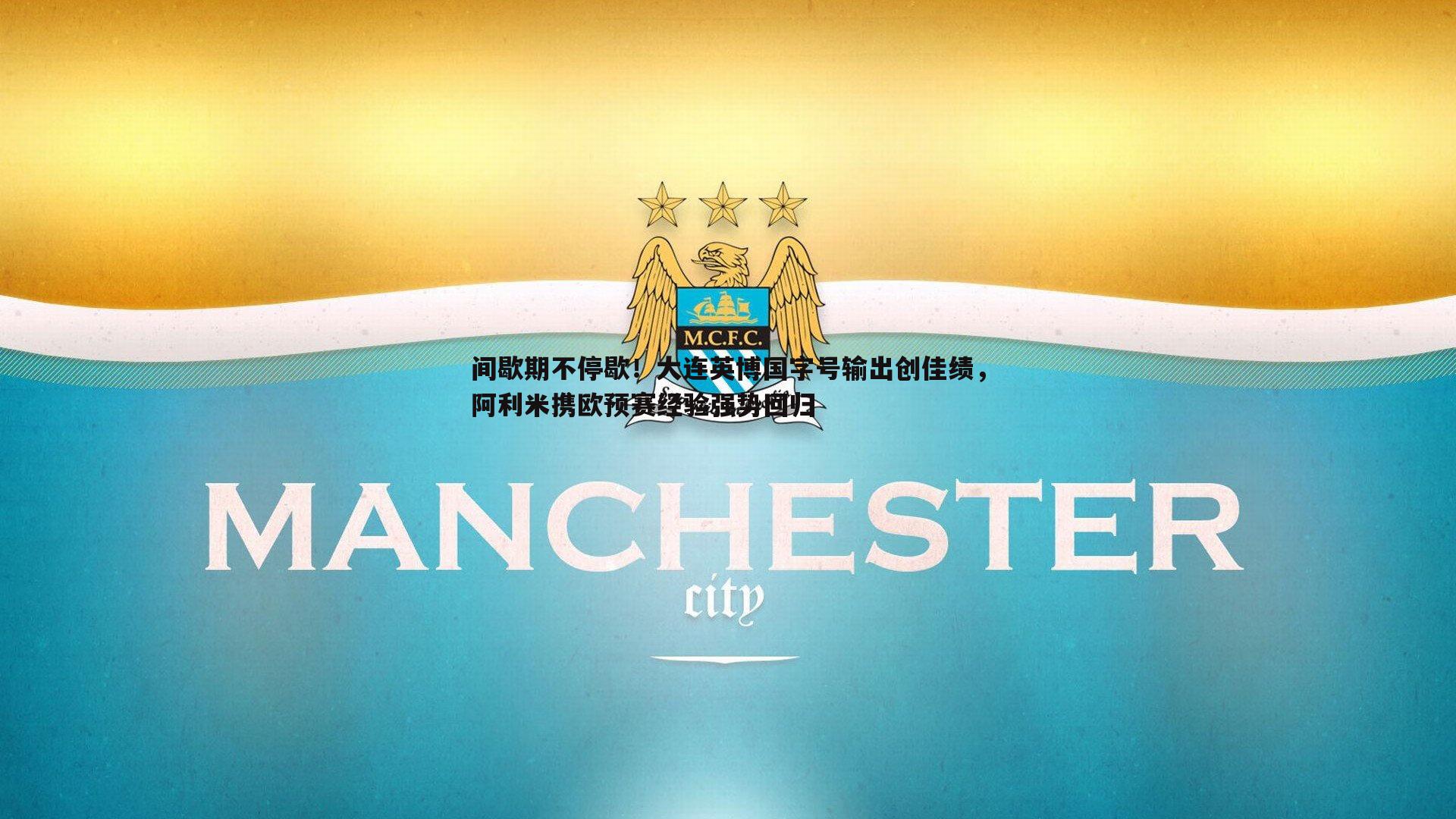 bwin必赢官网-间歇期不停歇！大连英博国字号输出创佳绩，阿利米携欧预赛经验强势回归