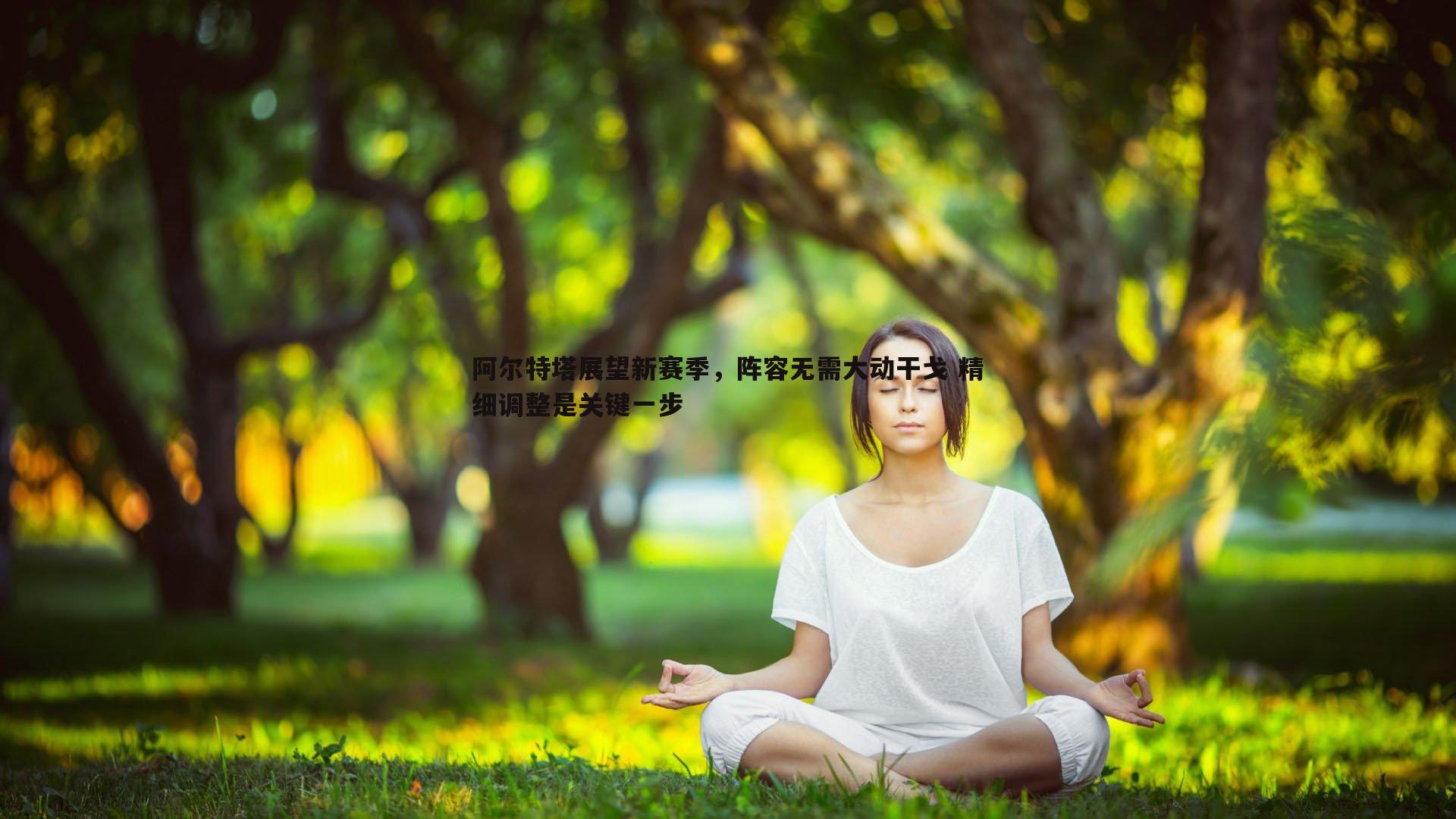 bwin必赢官网-阿尔特塔展望新赛季，阵容无需大动干戈 精细调整是关键一步