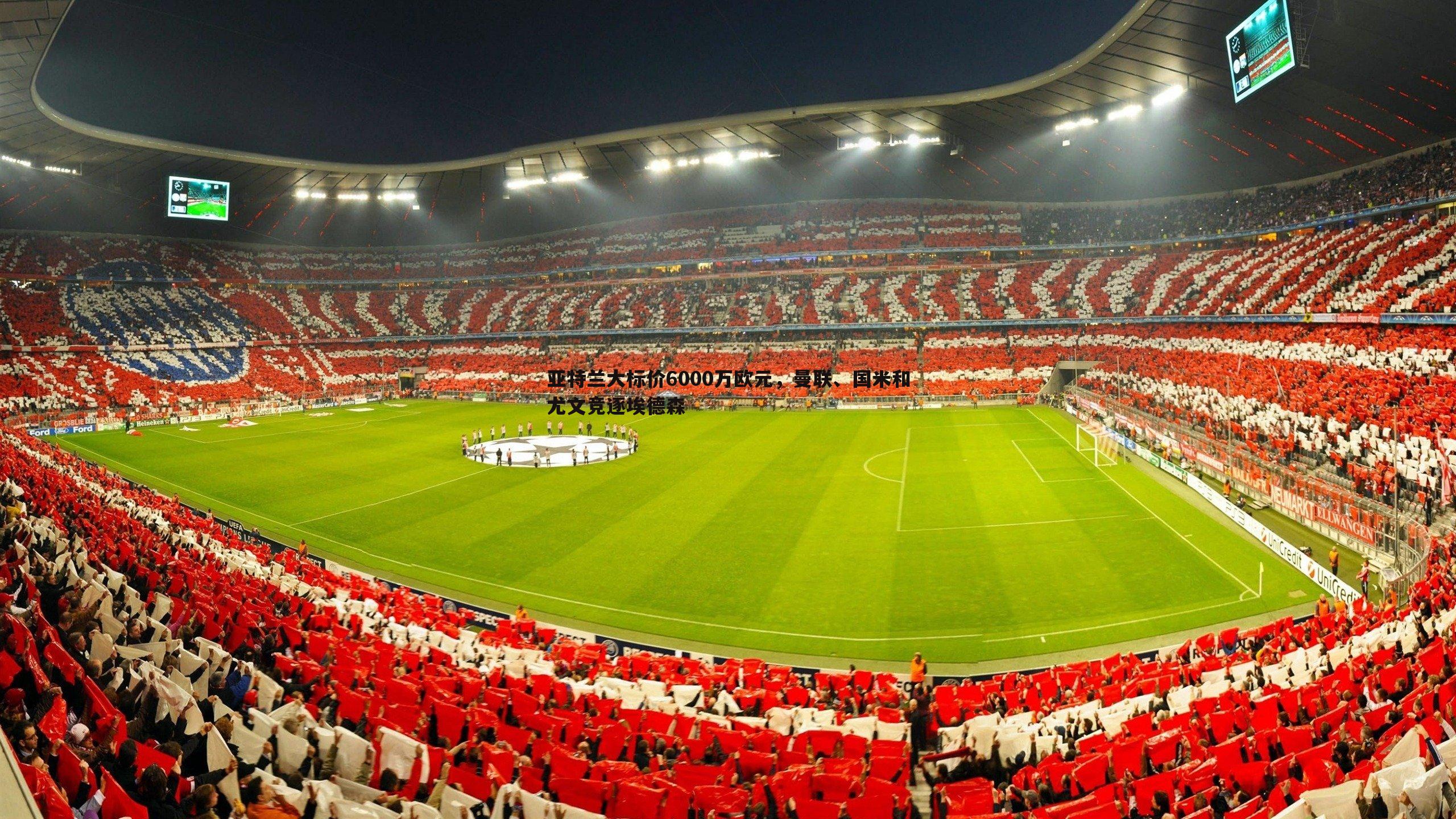 亚特兰大标价6000万欧元，曼联、国米和尤文竞逐埃德森