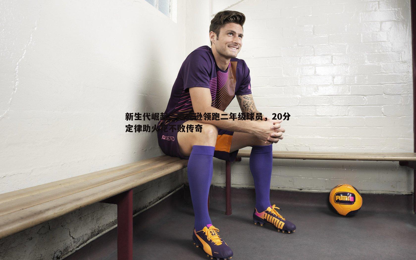 新生代崛起，杰克逊领跑二年级球员，20分定律助火花不败传奇