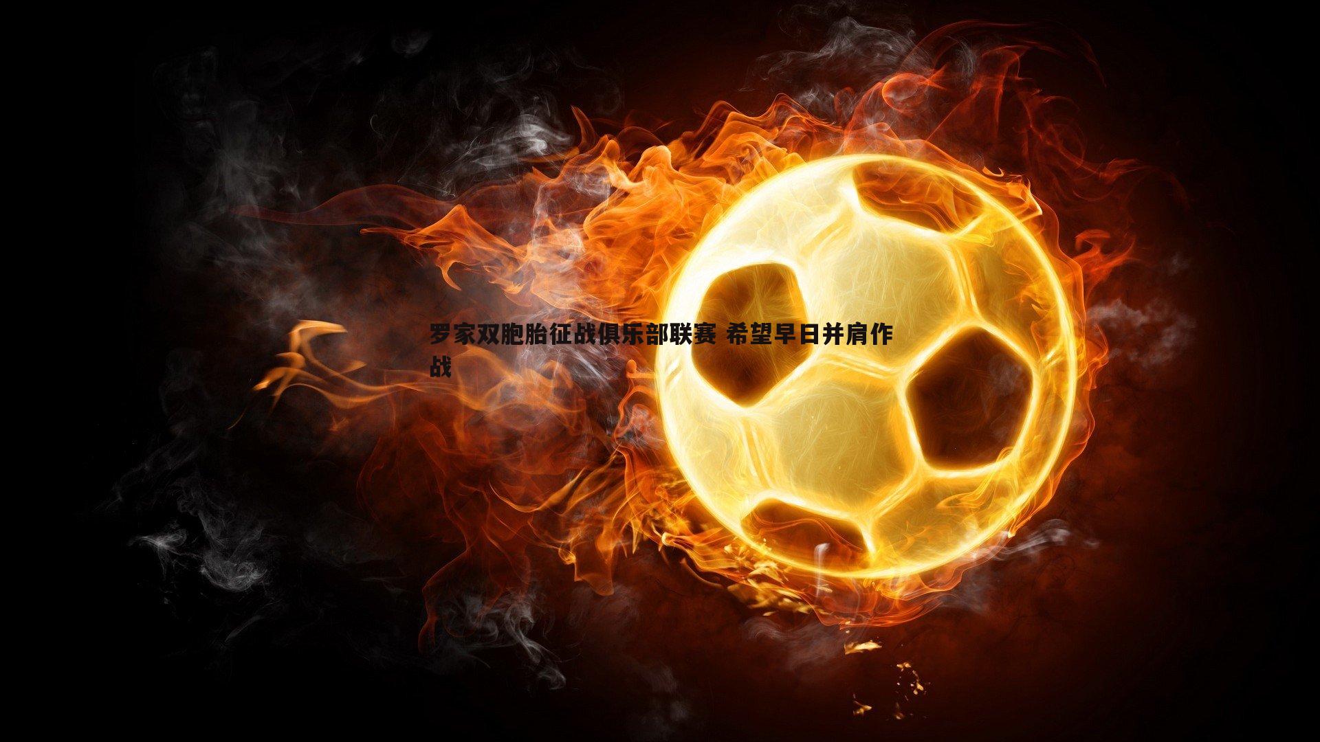 bwin必赢官网-罗家双胞胎征战俱乐部联赛 希望早日并肩作战