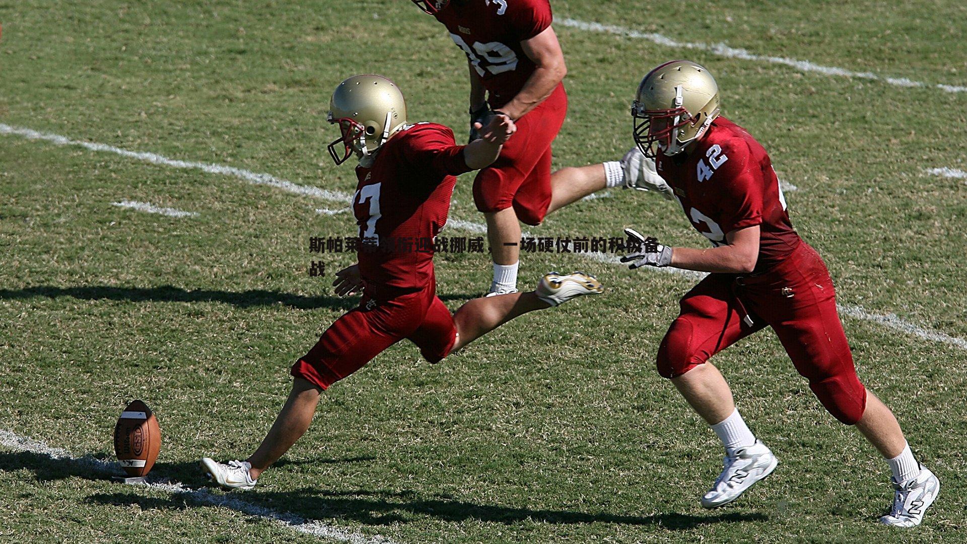 斯帕莱蒂领衔迎战挪威,一场硬仗前的积极备战