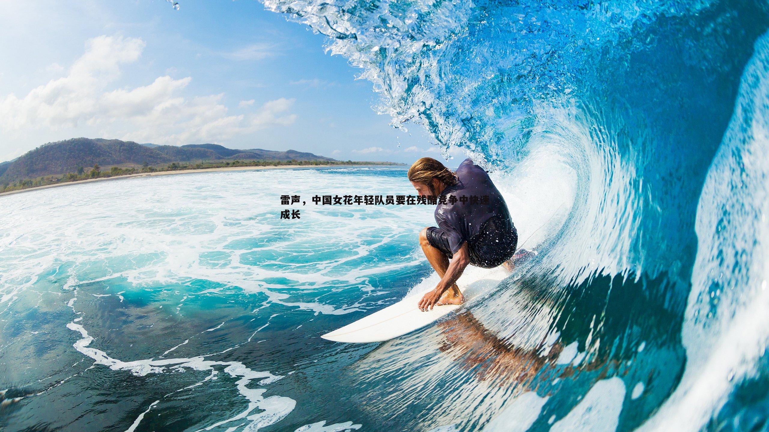 bwin必赢官网-雷声，中国女花年轻队员要在残酷竞争中快速成长