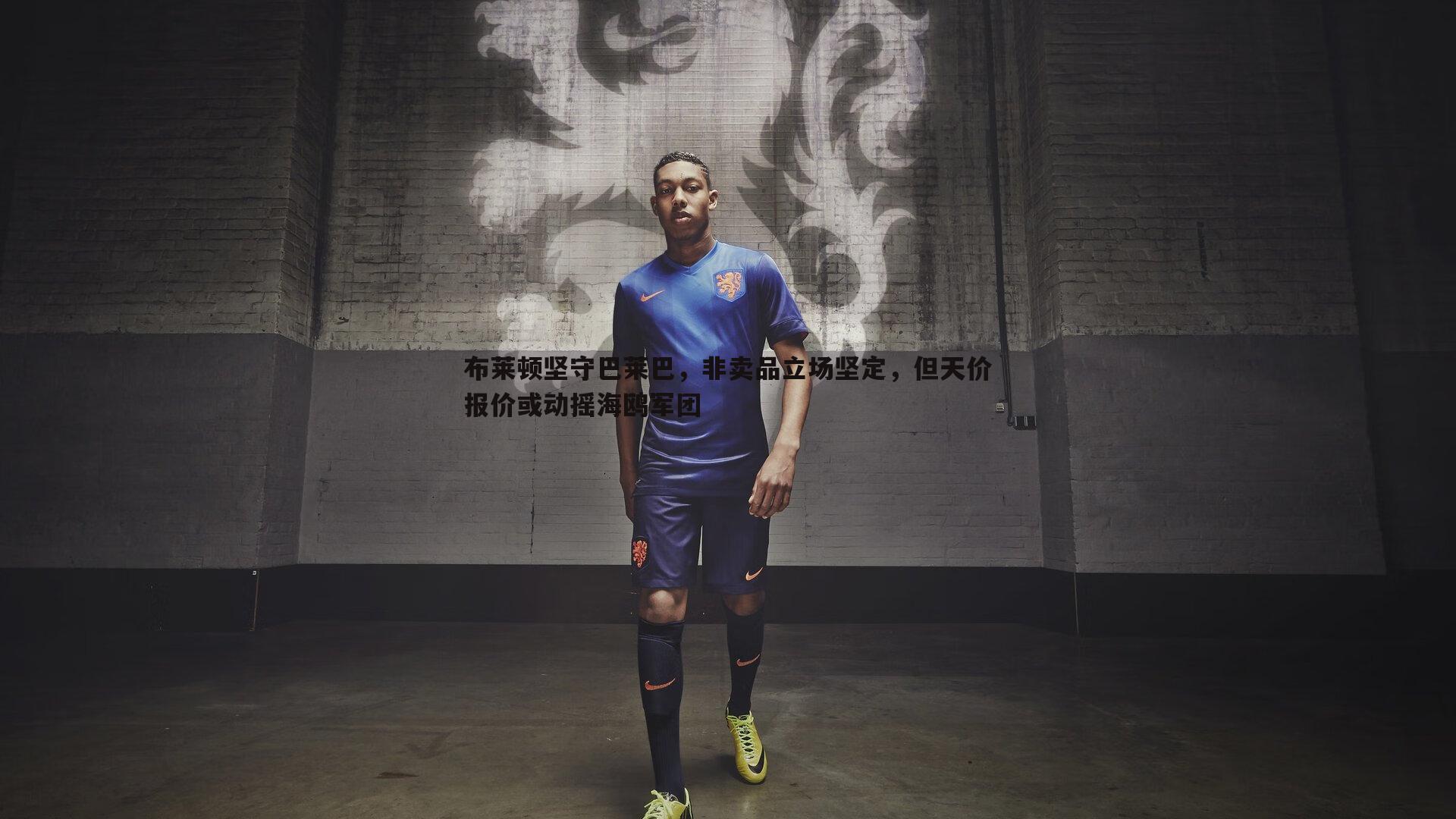 bwin必赢官网-布莱顿坚守巴莱巴，非卖品立场坚定，但天价报价或动摇海鸥军团