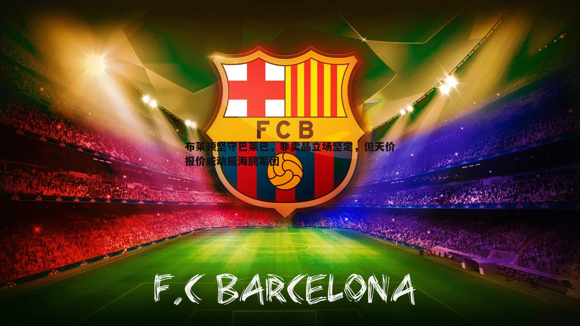 布莱顿坚守巴莱巴,非卖品立场坚定,但天价报价或动摇海鸥军团