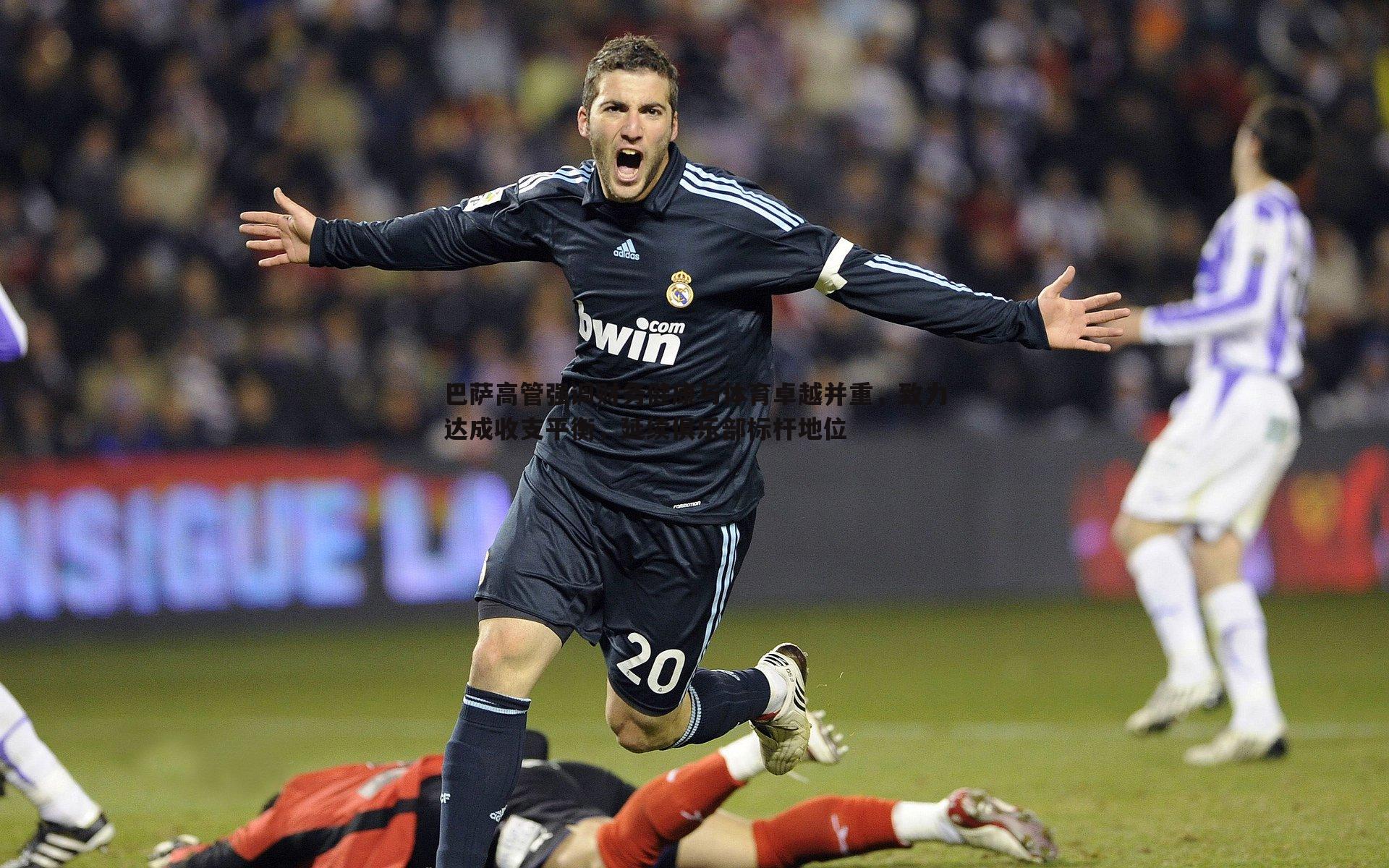 巴萨高管强调财务健康与体育卓越并重,致力达成收支平衡,延续俱乐部标杆地位